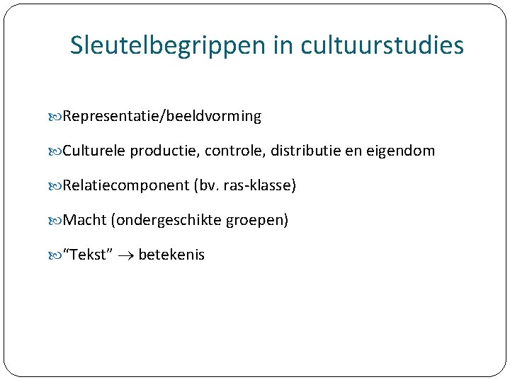 Sleutelbegrippen in cultuurstudies Representatie/beeldvorming Culturele productie, controle, distributie en eigendom Relatiecomponent (bv. ras-klasse) Macht