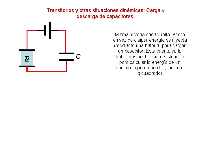 R 1 Transitorios y otras situaciones dinámicas: Carga y descarga de capacitores. C Misma R 1 Transitorios y otras situaciones dinámicas: Carga y descarga de capacitores. C Misma