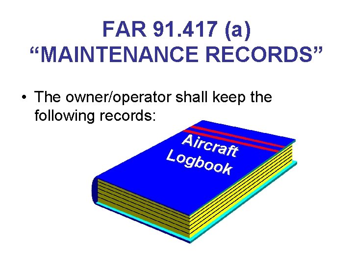FAR 91. 417 (a) “MAINTENANCE RECORDS” • The owner/operator shall keep the following records: