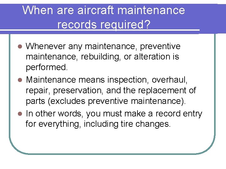 When are aircraft maintenance records required? Whenever any maintenance, preventive maintenance, rebuilding, or alteration