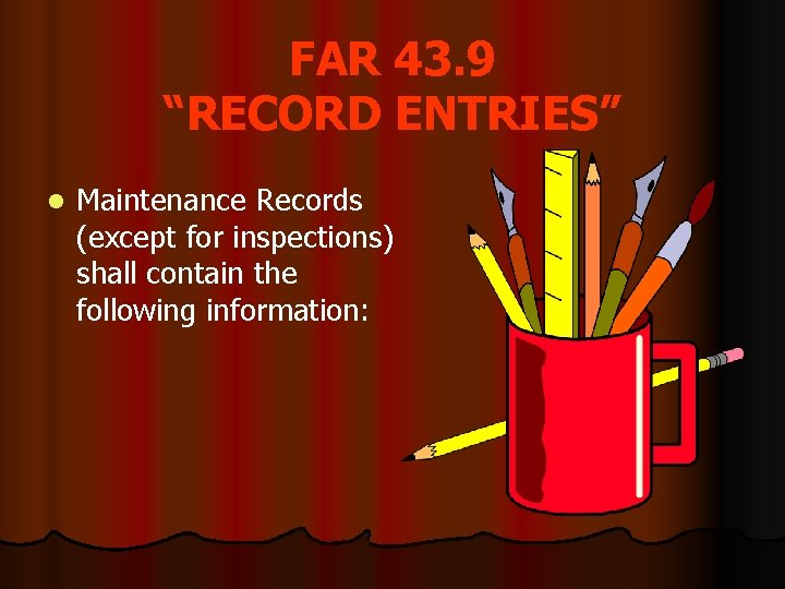 FAR 43. 9 “RECORD ENTRIES” l Maintenance Records (except for inspections) shall contain the