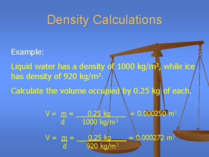 Density Calculations Example: Liquid water has a density of 1000 kg/m 3, while ice