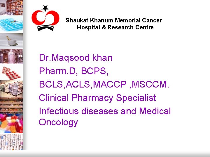 Shaukat Khanum Memorial Cancer Hospital & Research Centre Dr. Maqsood khan Pharm. D, BCPS, Shaukat Khanum Memorial Cancer Hospital & Research Centre Dr. Maqsood khan Pharm. D, BCPS,