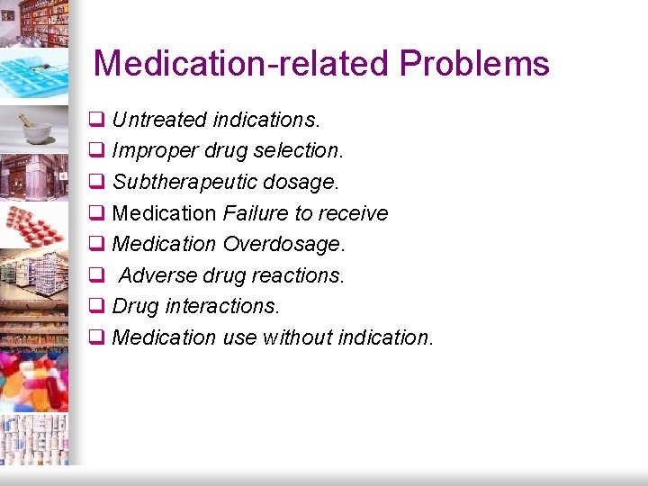 Medication-related Problems q Untreated indications. q Improper drug selection. q Subtherapeutic dosage. q Medication