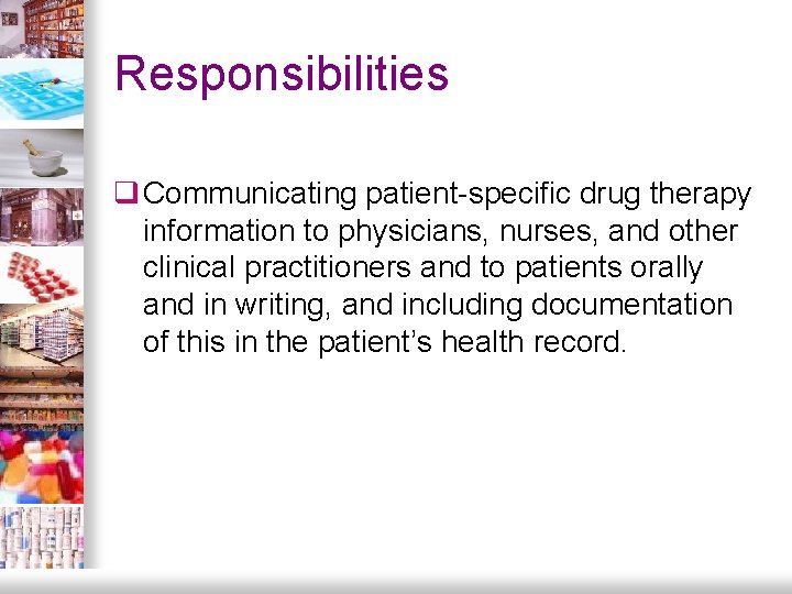 Responsibilities q Communicating patient-specific drug therapy information to physicians, nurses, and other clinical practitioners