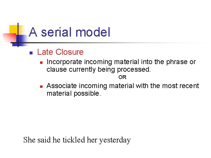 A serial model n Late Closure n Incorporate incoming material into the phrase or