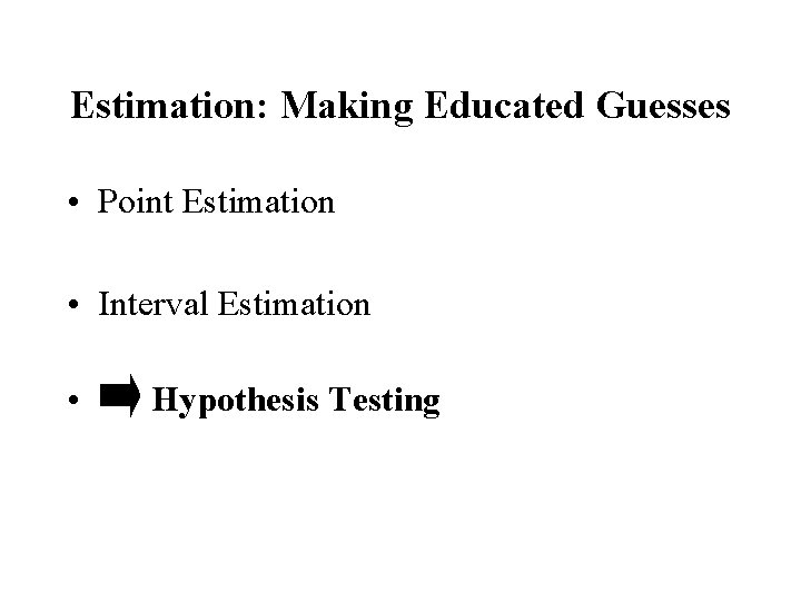 Estimation: Making Educated Guesses • Point Estimation • Interval Estimation • Hypothesis Testing 