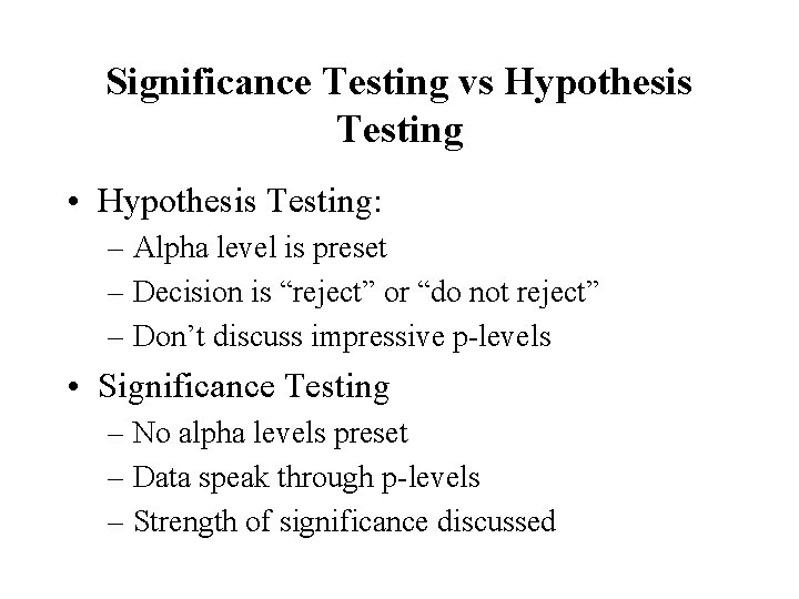 Significance Testing vs Hypothesis Testing • Hypothesis Testing: – Alpha level is preset –