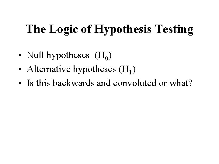 The Logic of Hypothesis Testing • Null hypotheses (H 0) • Alternative hypotheses (H