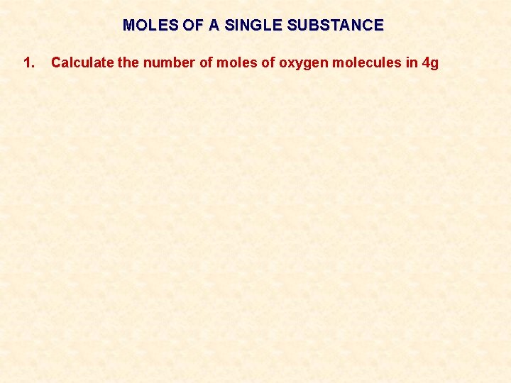 MOLES OF A SINGLE SUBSTANCE 1. Calculate the number of moles of oxygen molecules