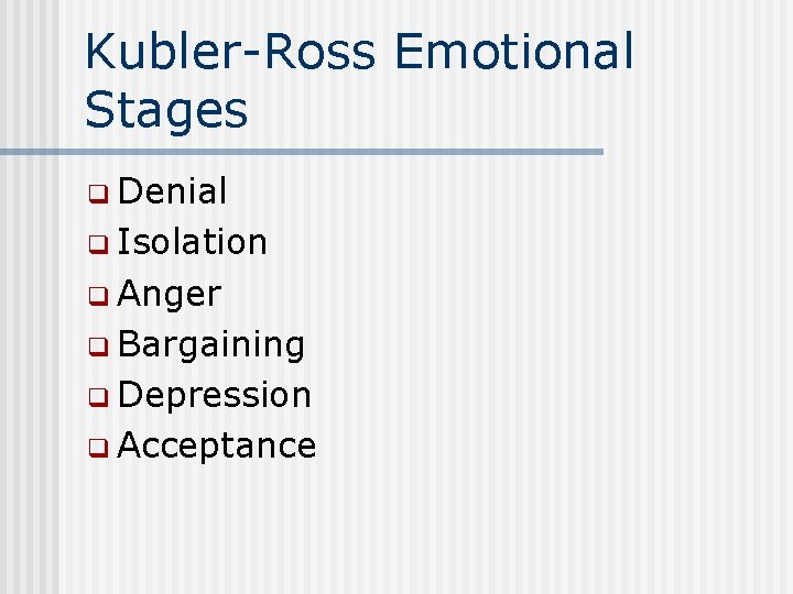 Kubler-Ross Emotional Stages q Denial q Isolation q Anger q Bargaining q Depression q