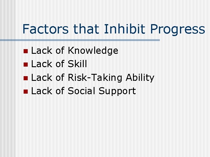 Factors that Inhibit Progress Lack n of of Knowledge Skill Risk-Taking Ability Social Support