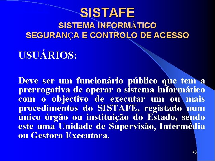 SISTAFE SISTEMA INFORMÁTICO SEGURANÇA E CONTROLO DE ACESSO USUÁRIOS: Deve ser um funcionário público SISTAFE SISTEMA INFORMÁTICO SEGURANÇA E CONTROLO DE ACESSO USUÁRIOS: Deve ser um funcionário público