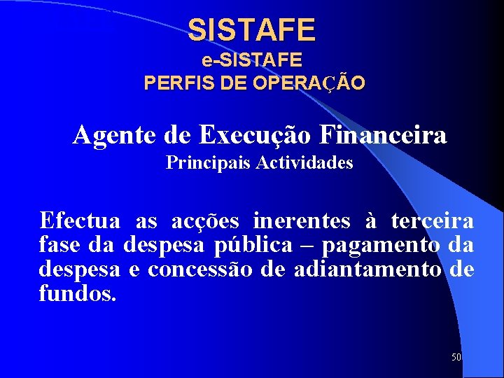 SISTAFE e-SISTAFE PERFIS DE OPERAÇÃO Agente de Execução Financeira Principais Actividades Efectua as acções SISTAFE e-SISTAFE PERFIS DE OPERAÇÃO Agente de Execução Financeira Principais Actividades Efectua as acções