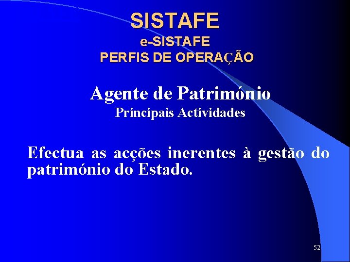 SISTAFE e-SISTAFE PERFIS DE OPERAÇÃO Agente de Património Principais Actividades Efectua as acções inerentes SISTAFE e-SISTAFE PERFIS DE OPERAÇÃO Agente de Património Principais Actividades Efectua as acções inerentes