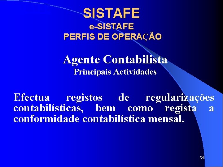 SISTAFE e-SISTAFE PERFIS DE OPERAÇÃO Agente Contabilista Principais Actividades Efectua registos de regularizações contabilísticas, SISTAFE e-SISTAFE PERFIS DE OPERAÇÃO Agente Contabilista Principais Actividades Efectua registos de regularizações contabilísticas,