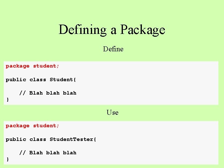 Defining a Package Define package student; public class Student{ // Blah blah } Use