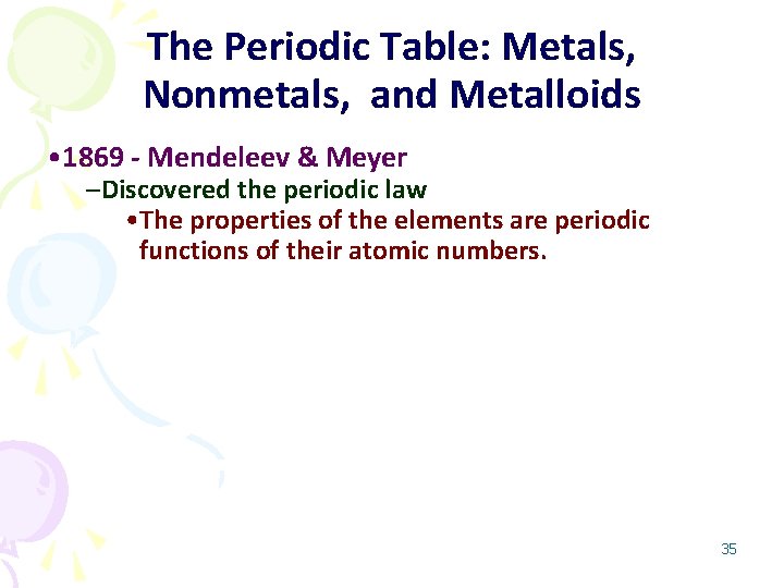 The Periodic Table: Metals, Nonmetals, and Metalloids • 1869 - Mendeleev & Meyer –Discovered