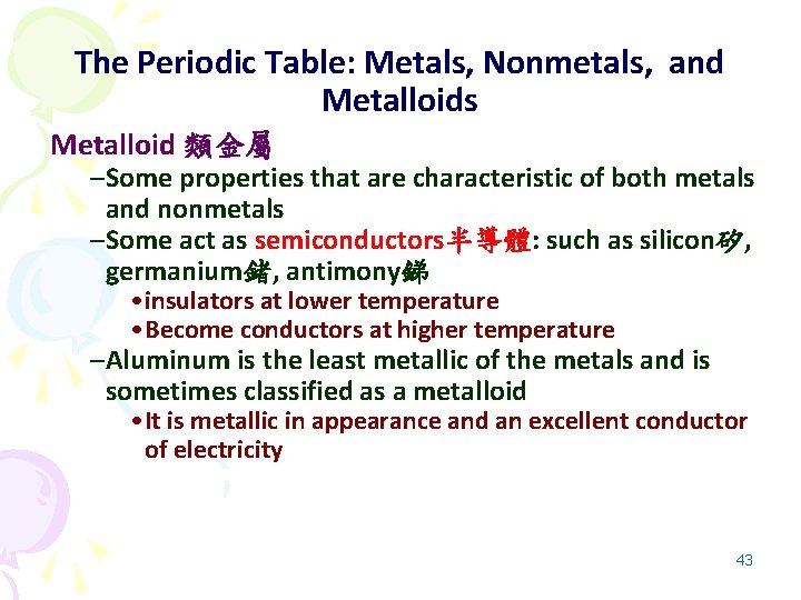 The Periodic Table: Metals, Nonmetals, and Metalloids Metalloid 類金屬 –Some properties that are characteristic