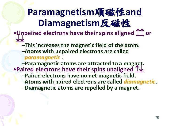 Paramagnetism順磁性and Diamagnetism反磁性 • Unpaired electrons have their spins aligned or –This increases the magnetic