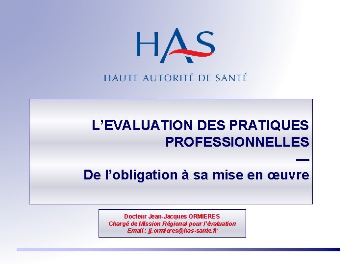 L’EVALUATION DES PRATIQUES PROFESSIONNELLES --De l’obligation à sa mise en œuvre Docteur Jean-Jacques ORMIERES