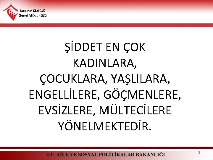 Kadının Statüsü Genel Müdürlüğü ŞİDDET EN ÇOK KADINLARA, ÇOCUKLARA, YAŞLILARA, ENGELLİLERE, GÖÇMENLERE, EVSİZLERE, MÜLTECİLERE