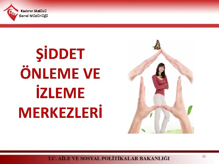 Kadının Statüsü Genel Müdürlüğü ŞİDDET ÖNLEME VE İZLEME MERKEZLERİ 39 