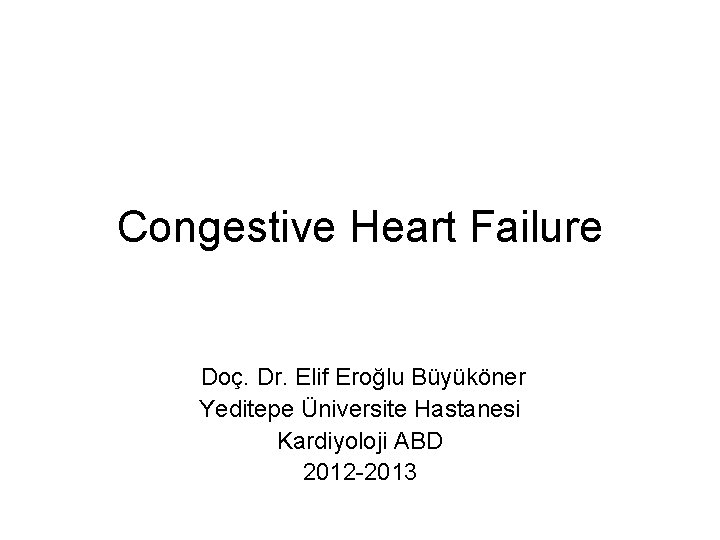 Congestive Heart Failure Doç. Dr. Elif Eroğlu Büyüköner Yeditepe Üniversite Hastanesi Kardiyoloji ABD 2012