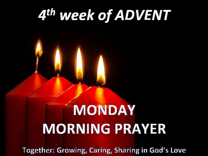 th 4 week of ADVENT MONDAY MORNING PRAYER Together: Growing, Caring, Sharing in God’s