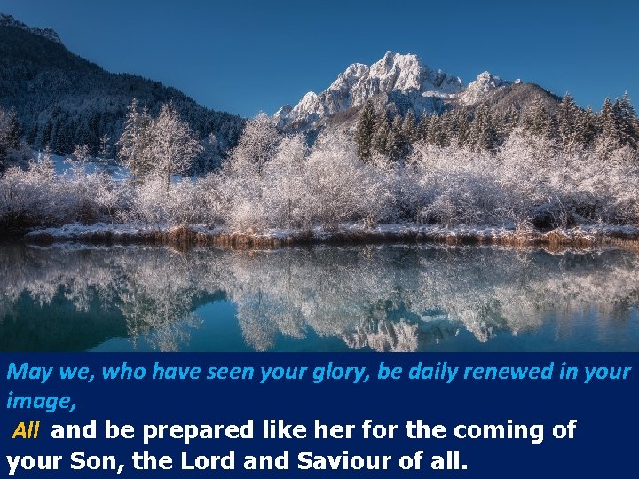 May we, who have seen your glory, be daily renewed in your image, All