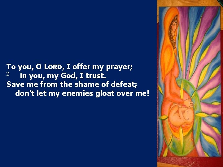 To you, O LORD, I offer my prayer; 2 in you, my God, I
