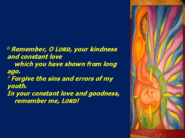 6 Remember, O LORD, your kindness and constant love which you have shown from