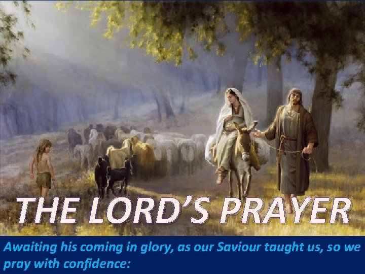 THE LORD’S PRAYER Awaiting his coming in glory, as our Saviour taught us, so