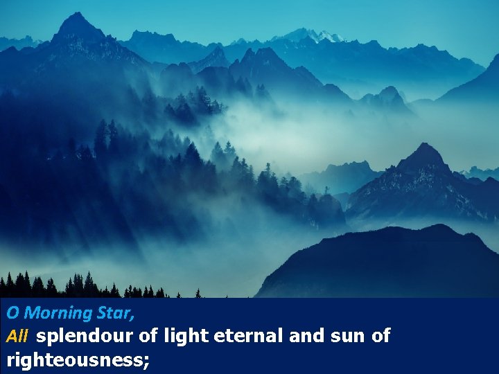O Morning Star, All splendour of light eternal and sun of righteousness; 