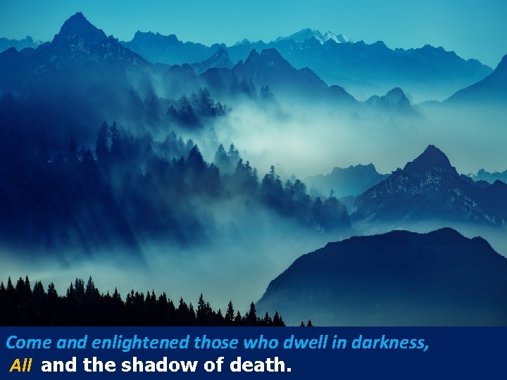 Come and enlightened those who dwell in darkness, All and the shadow of death.