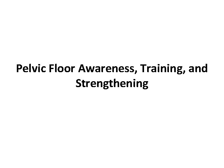 Pelvic Floor Awareness, Training, and Strengthening 