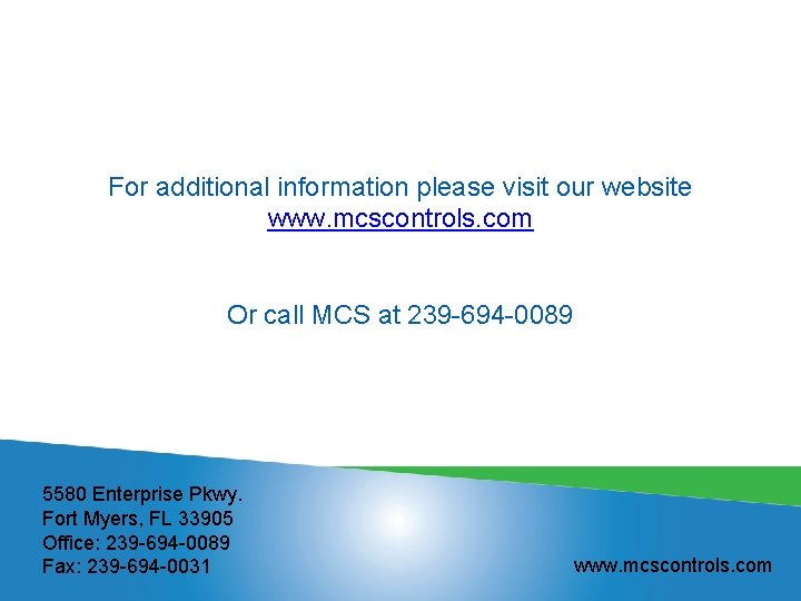 For additional information please visit our website www. mcscontrols. com Or call MCS at