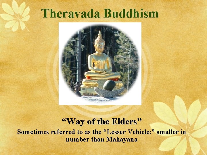 Theravada Buddhism “Way of the Elders” Sometimes referred to as the “Lesser Vehicle: ”