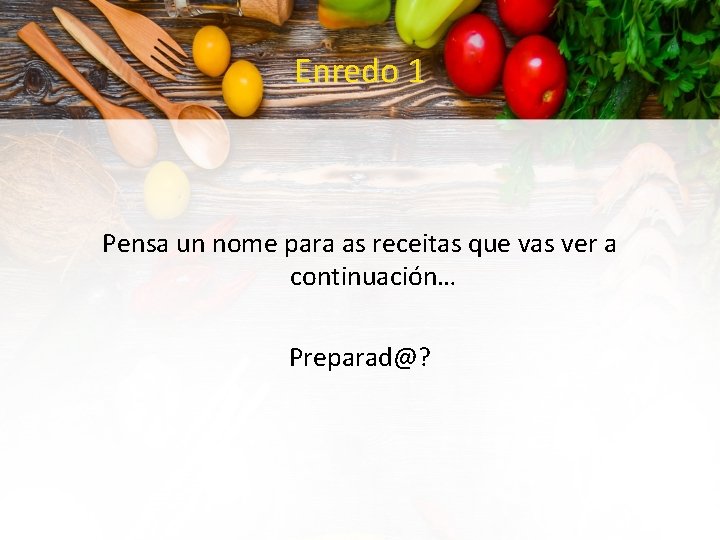 Enredo 1 Pensa un nome para as receitas que vas ver a continuación… Preparad@?