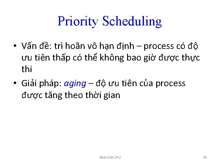 Priority Scheduling • Vấn đề: trì hoãn vô hạn định – process có độ