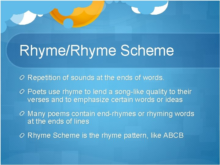 Rhyme/Rhyme Scheme Repetition of sounds at the ends of words. Poets use rhyme to