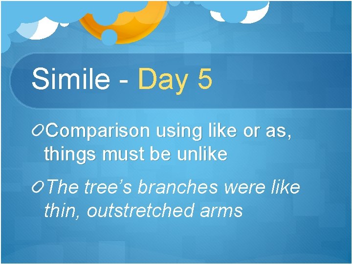 Simile - Day 5 Comparison using like or as, things must be unlike The