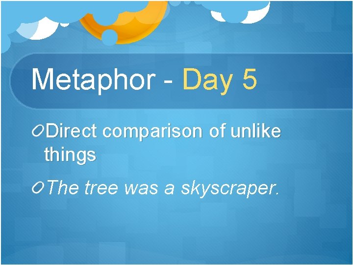 Metaphor - Day 5 Direct comparison of unlike things The tree was a skyscraper.