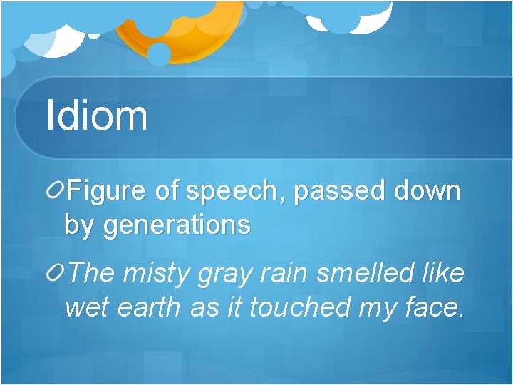 Idiom Figure of speech, passed down by generations The misty gray rain smelled like