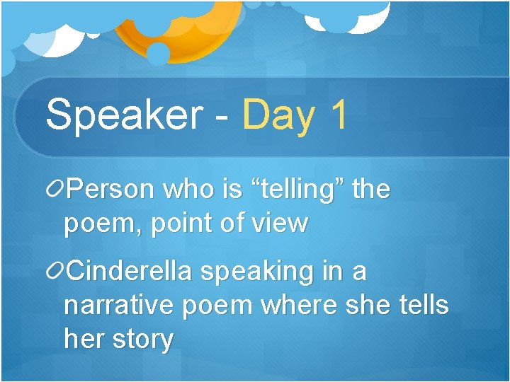 Speaker - Day 1 Person who is “telling” the poem, point of view Cinderella