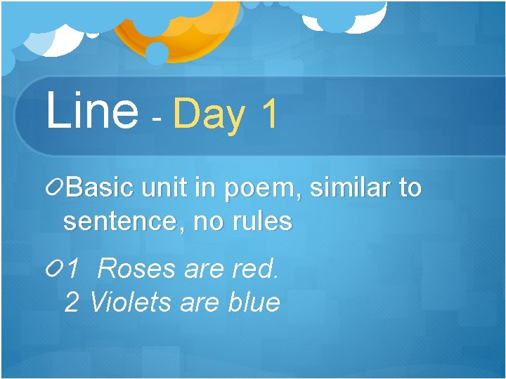 Line - Day 1 Basic unit in poem, similar to sentence, no rules 1