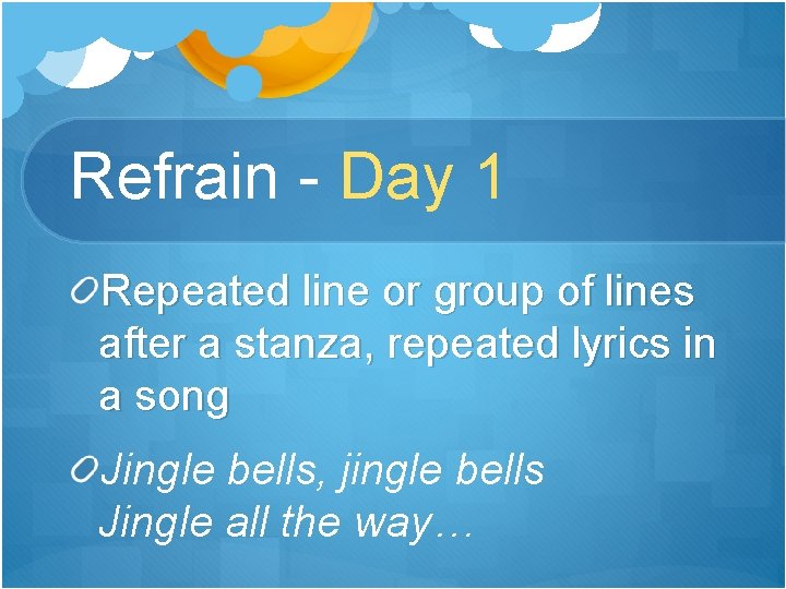 Refrain - Day 1 Repeated line or group of lines after a stanza, repeated