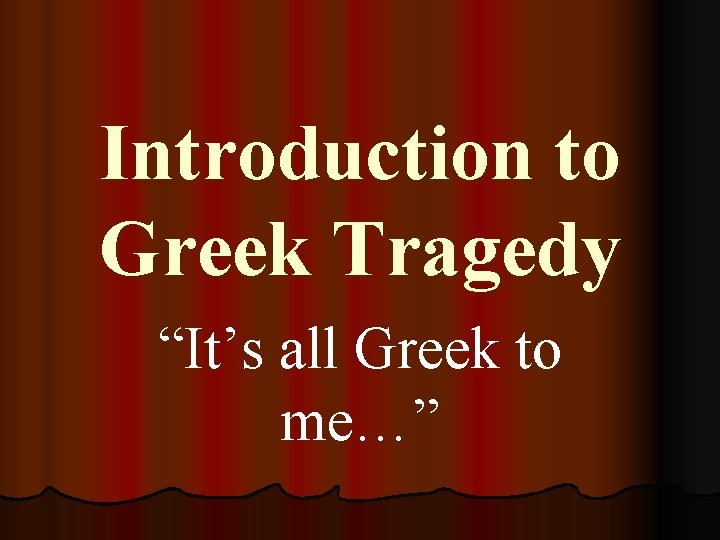 Introduction to Greek Tragedy “It’s all Greek to me…” 