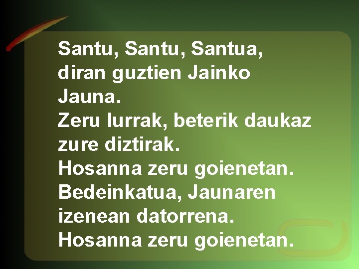 Santu, Santua, diran guztien Jainko Jauna. Zeru lurrak, beterik daukaz zure diztirak. Hosanna zeru