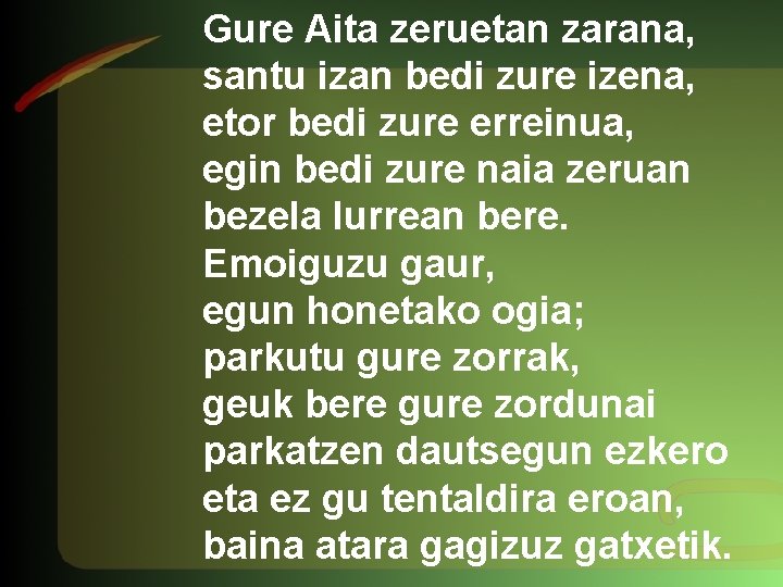 Gure Aita zeruetan zarana, santu izan bedi zure izena, etor bedi zure erreinua, egin